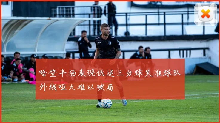 哈登半场表现低迷三分球失准球队外线哑火难以破局