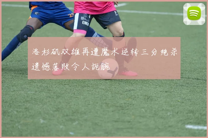 洛杉矶双雄再遭魔术逆转三分绝杀遗憾落败令人扼腕