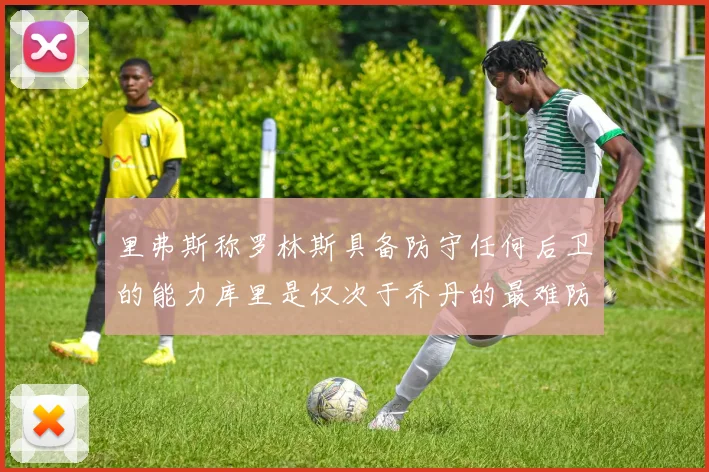 里弗斯称罗林斯具备防守任何后卫的能力库里是仅次于乔丹的最难防守球员