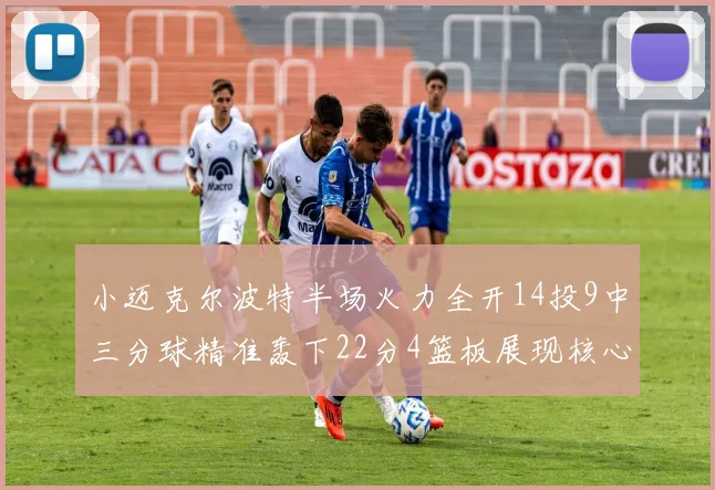 小迈克尔波特半场火力全开14投9中三分球精准轰下22分4篮板展现核心实力