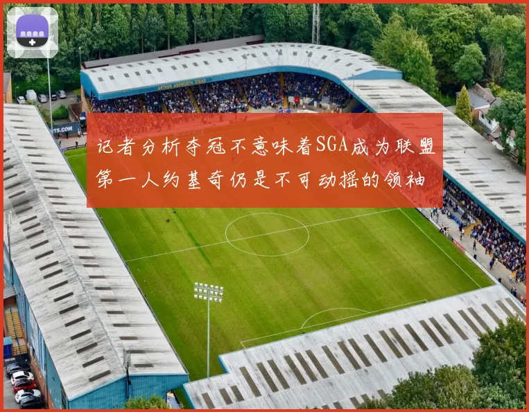 记者分析夺冠不意味着SGA成为联盟第一人约基奇仍是不可动摇的领袖