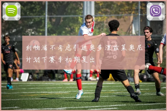 利物浦不考虑引进奥多涅兹莱奥尼计划下赛季初期复出