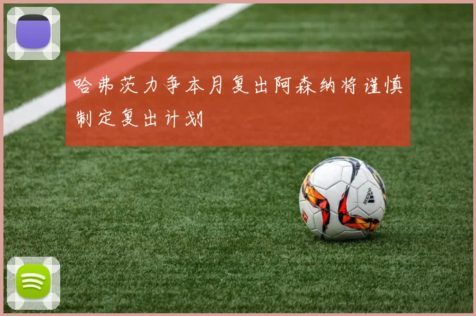 哈弗茨力争本月复出阿森纳将谨慎制定复出计划